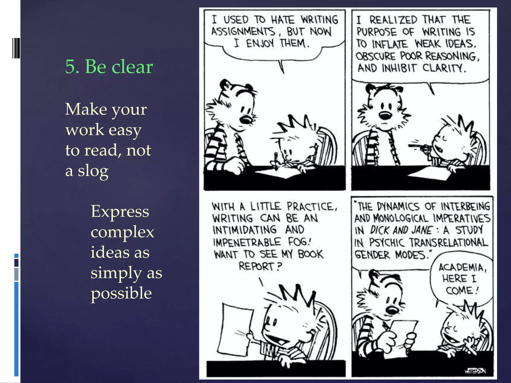 5. Be clear
Make your
work easy
to read, not
a slog
Express
complex
ideas as
simply as
possible
 