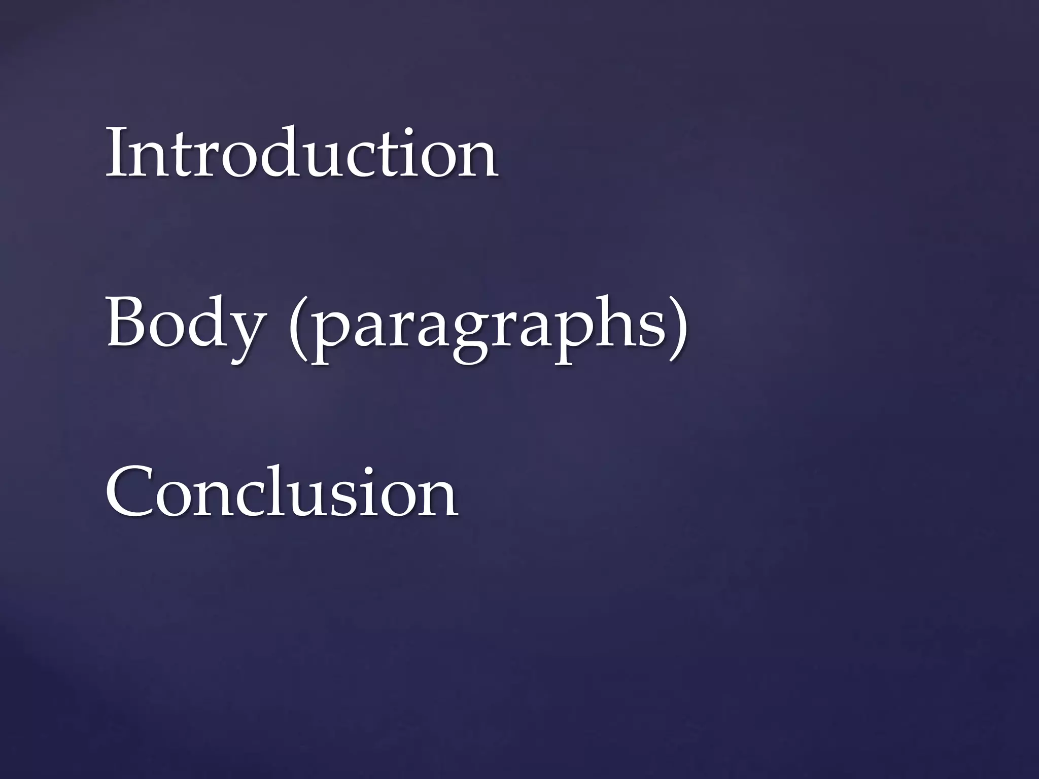 Introduction
Body (paragraphs)
Conclusion
 