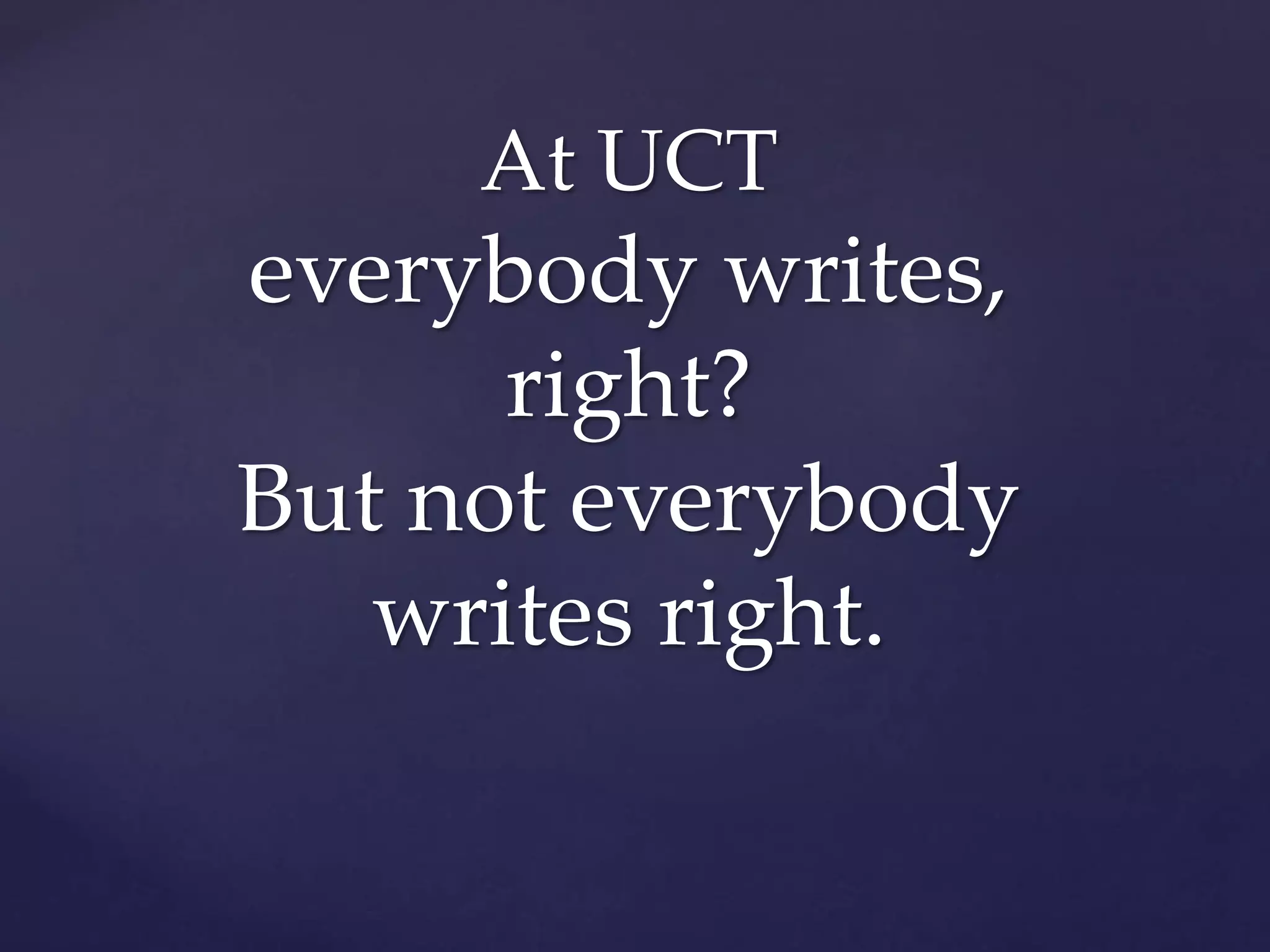 At UCT
everybody writes,
right?
But not everybody
writes right.
 