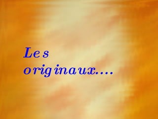 Les originaux.... 
