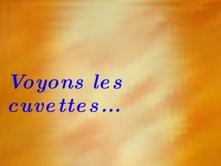 Voyons les cuvettes... 