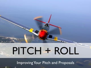 PITCH + ROLL
ImprovingYour Pitch and Proposals
 