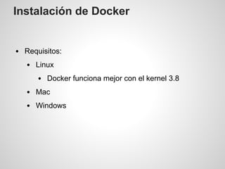 Instalación de Docker
Requisitos:
Linux
Docker funciona mejor con el kernel 3.8
Mac
Windows
 