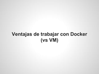 Ventajas de trabajar con Docker
(vs VM)
 