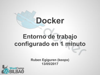 Docker
Entorno de trabajo
configurado en 1 minuto
Ruben Egiguren (keopx)
13/05/2017
 