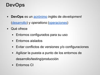 DevOps
DevOps es un acrónimo inglés de development
(desarrollo) y operations (operaciones)
Qué ofrece
Entornos configurado...