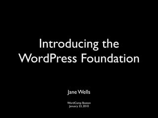 Introducing the
WordPress Foundation

        Jane Wells
        WordCamp Boston
         January 23, 2010
 