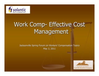 Work Comp- Effective Cost
      Management

 Jacksonville Spring Forum on Workers’ Compensation Topics
                         May 3, 2011
 