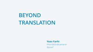 Yoav Farhi
Iñtërnâtiônàlizætiønër
@yoavf
BEYOND
TRANSLATION
 