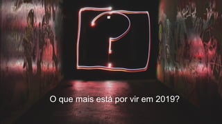 O que mais está por vir em 2019?
 