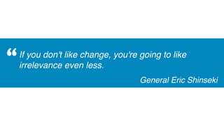If you don't like change, you're going to like
irrelevance even less.
General Eric Shinseki
“
 