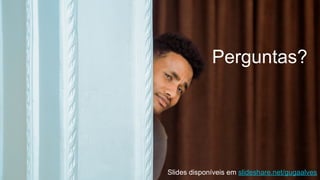 Perguntas?
Slides disponíveis em slideshare.net/gugaalves
 