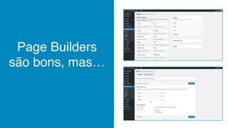 Page Builders
são bons, mas…
 