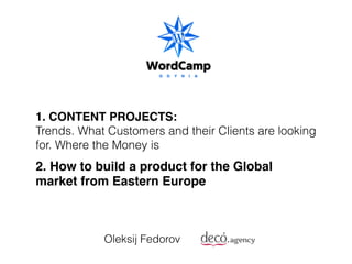 1. CONTENT PROJECTS:
Trends. What Customers and their Clients are looking
for. Where the Money is
Oleksij Fedorov
2. How to build a product for the Global
market from Eastern Europe
 