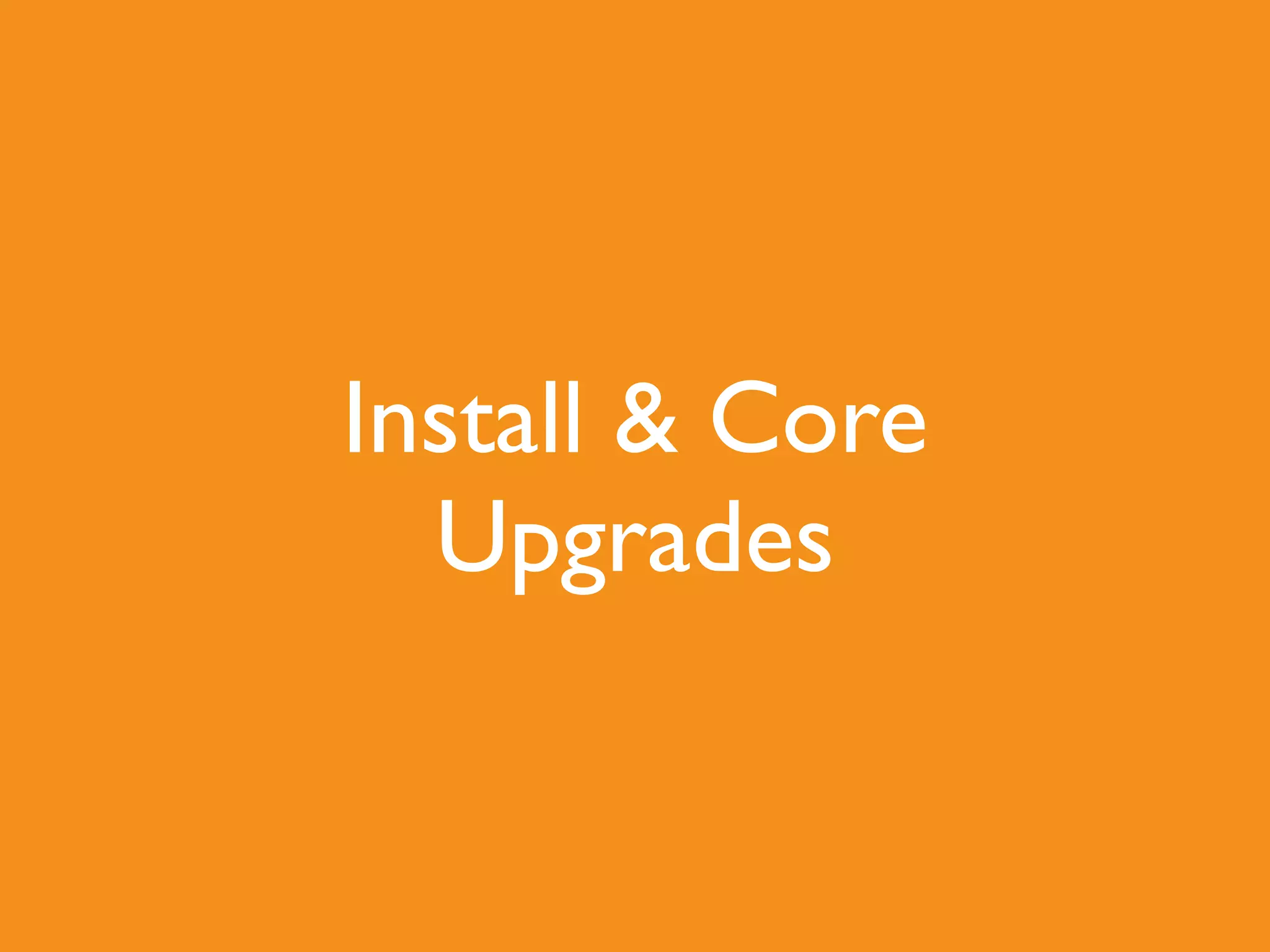 Install & Core
Upgrades
 