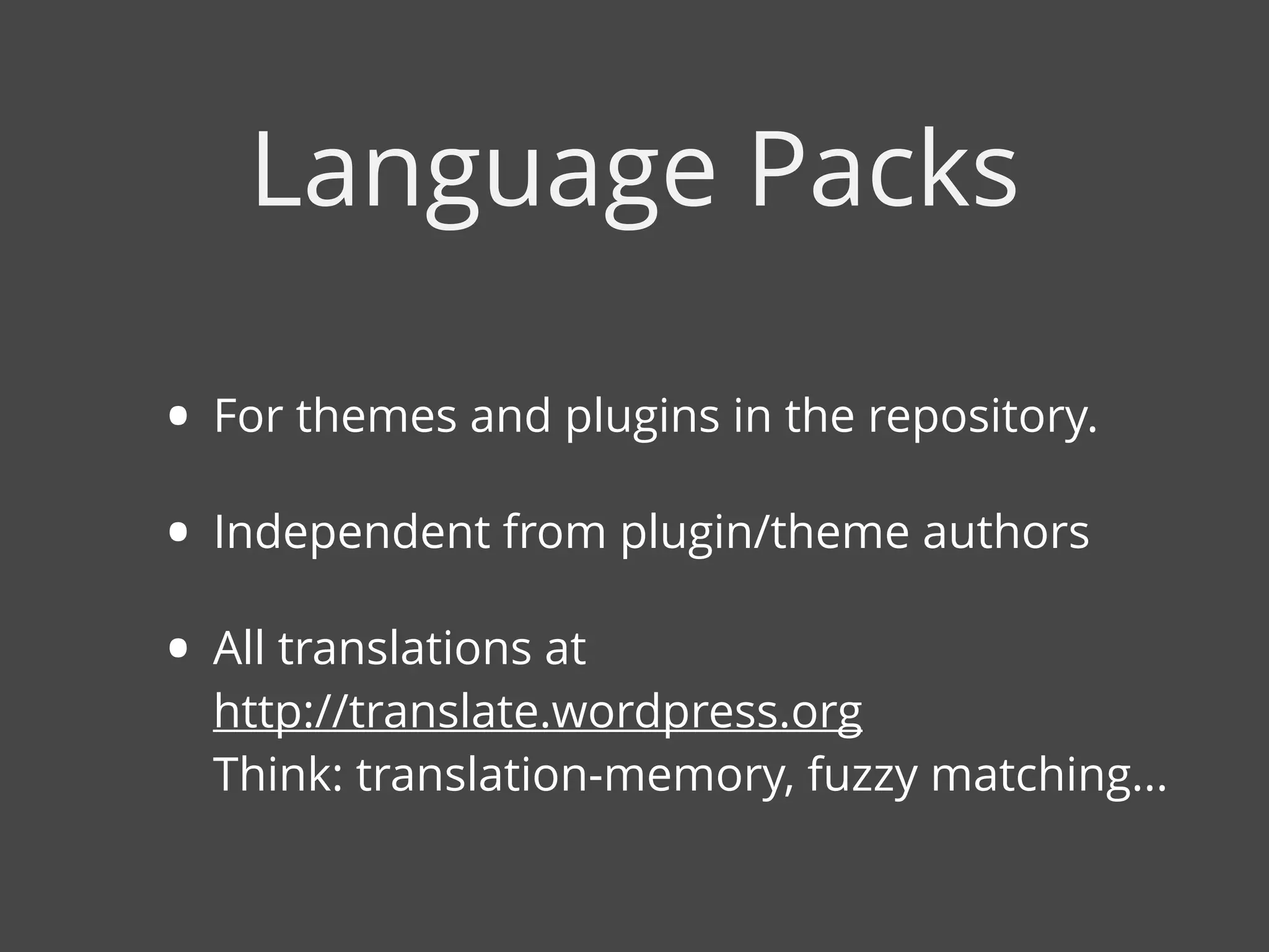 • For themes and plugins in the repository.
• Independent from plugin/theme authors
• All translations at  
http://translate.wordpress.org  
Think: translation-memory, fuzzy matching...
Language Packs
 
