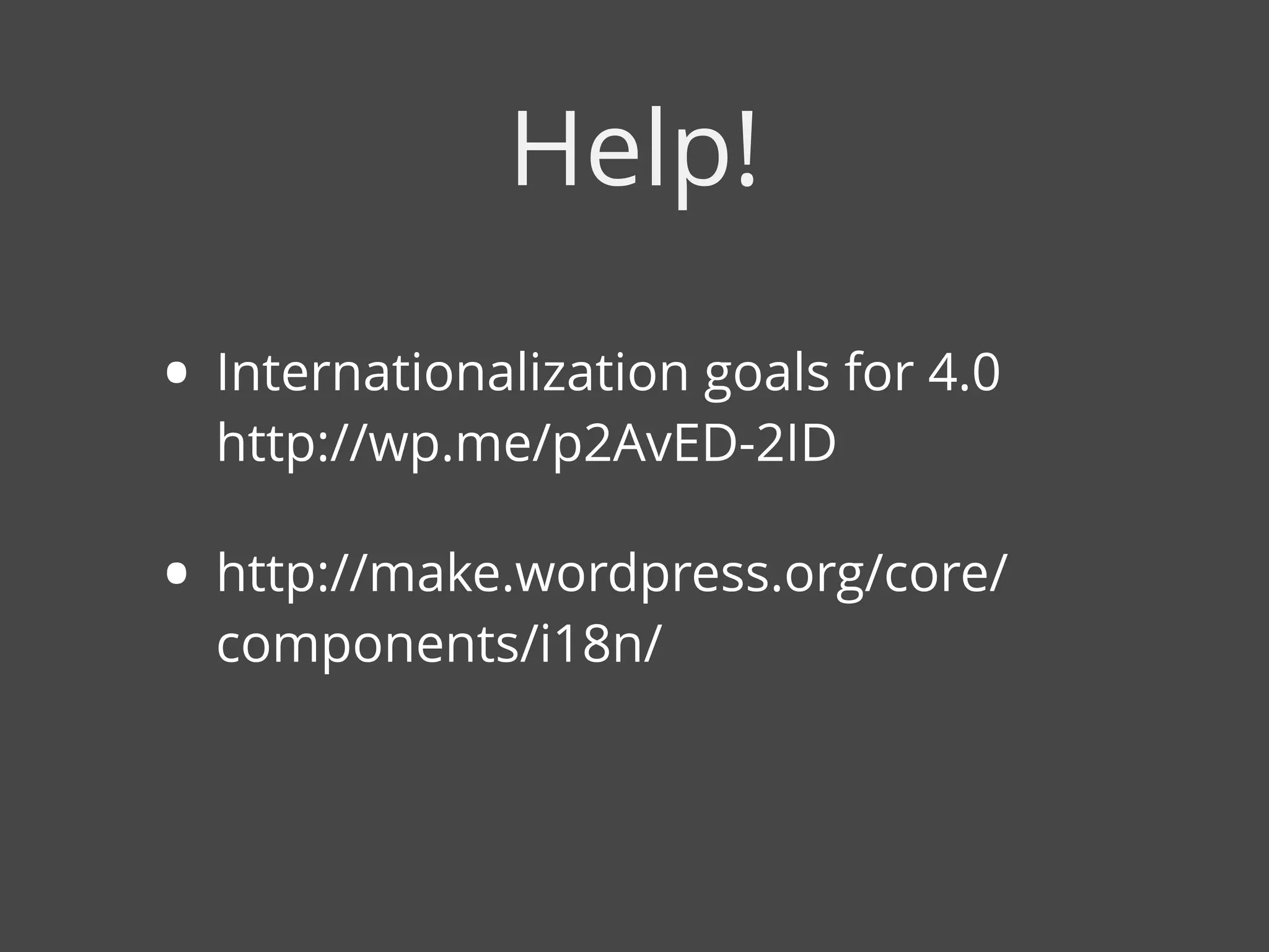 • Internationalization goals for 4.0 
http://wp.me/p2AvED-2ID
• http://make.wordpress.org/core/
components/i18n/
Help!
 