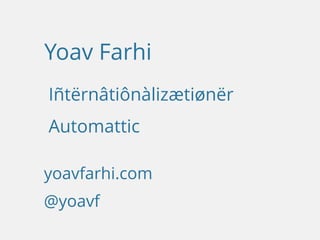 yoavfarhi.com
@yoavf
Yoav Farhi
Iñtërnâtiônàlizætiønër
Automattic
 
