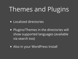• Localized directories
• Plugins/Themes in the directories will
show supported languages (available
via search too)
• Also in your WordPress Install
Themes and Plugins
 