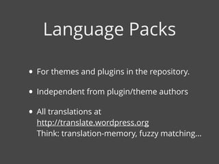 • For themes and plugins in the repository.
• Independent from plugin/theme authors
• All translations at  
http://translate.wordpress.org  
Think: translation-memory, fuzzy matching...
Language Packs
 
