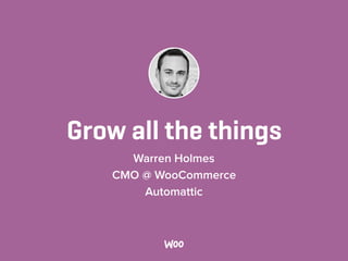 Grow all the things
Warren Holmes
CMO @ WooCommerce
Automattic
 