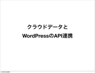 クラウドデータと
WordPressのAPI連携
14年6月6日金曜日
 