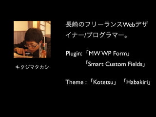 キタジマタカシ
長崎のフリーランスWebデザ
イナー/プログラマー。
Plugin:「MW WP Form」
「Smart Custom Fields」
Theme :「Kotetsu」「Habakiri」
 