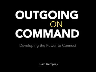 Developing the Power to Connect
OUTGOING
ON
COMMAND
Liam Dempsey
 