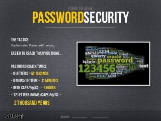 A little bit about
passwordsecurity
The tactics
Sophisticated Password Guessing

easier to crack than you think…
!
Password Crack Times:
- 8 letters = 52 seconds
- 8 nums/letters = 11 minutes
- with caps/!@#$… = 3 hours
- 12 letters/nums/caps/!@#$ =
2 Thousand years
sucuri.net
 