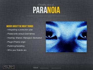 sucuri.net
A healthy dose of…
paranoia
worry about the right things:
- Integrating a protection plan

- Passwords versus Usernames

- Hosting: Shared, Managed, Dedicated

- Plugin/Theme origin

- Patching/Updating

- Who your friends are
 