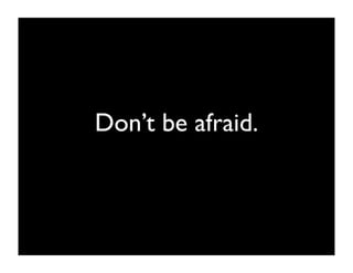 Don’t be afraid.
 