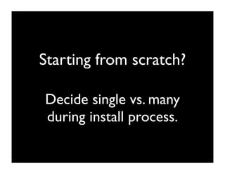 Starting from scratch?

Decide single vs. many
during install process.
 