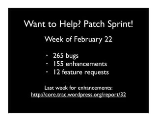 Want to Help? Patch Sprint!
      Week of February 22
       •   265 bugs
       •   155 enhancements
       •   12 feature requests

        Last week for enhancements:
 http://core.trac.wordpress.org/report/32
 