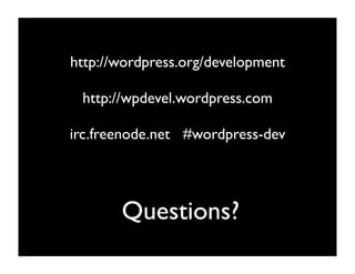 http://wordpress.org/development

 http://wpdevel.wordpress.com

irc.freenode.net #wordpress-dev




       Questions?
 
