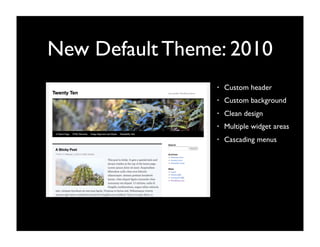 New Default Theme: 2010
                 •   Custom header
                 •   Custom background
                 •   Clean design
                 •   Multiple widget areas
                 •   Cascading menus
 