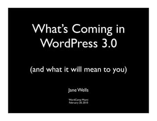 What’s Coming in
 WordPress 3.0
(and what it will mean to you)

           Jane Wells
           WordCamp Miami
           February 20, 2010
 