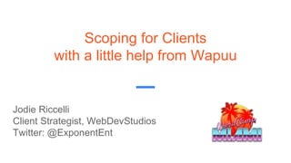 Scoping for Clients
with a little help from Wapuu
Jodie Riccelli
Client Strategist, WebDevStudios
Twitter: @ExponentEnt
 
