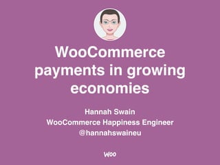 WooCommerce
payments in growing
economies
Hannah Swain
WooCommerce Happiness Engineer
@hannahswaineu
 