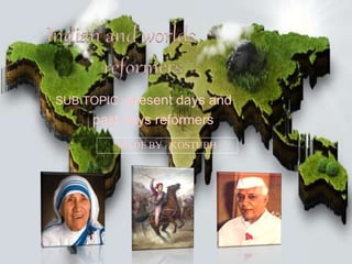 Indian and worlds
reformers
SUB TOPIC : present days and
past days reformers
MADE BY : KOSTUBH
 