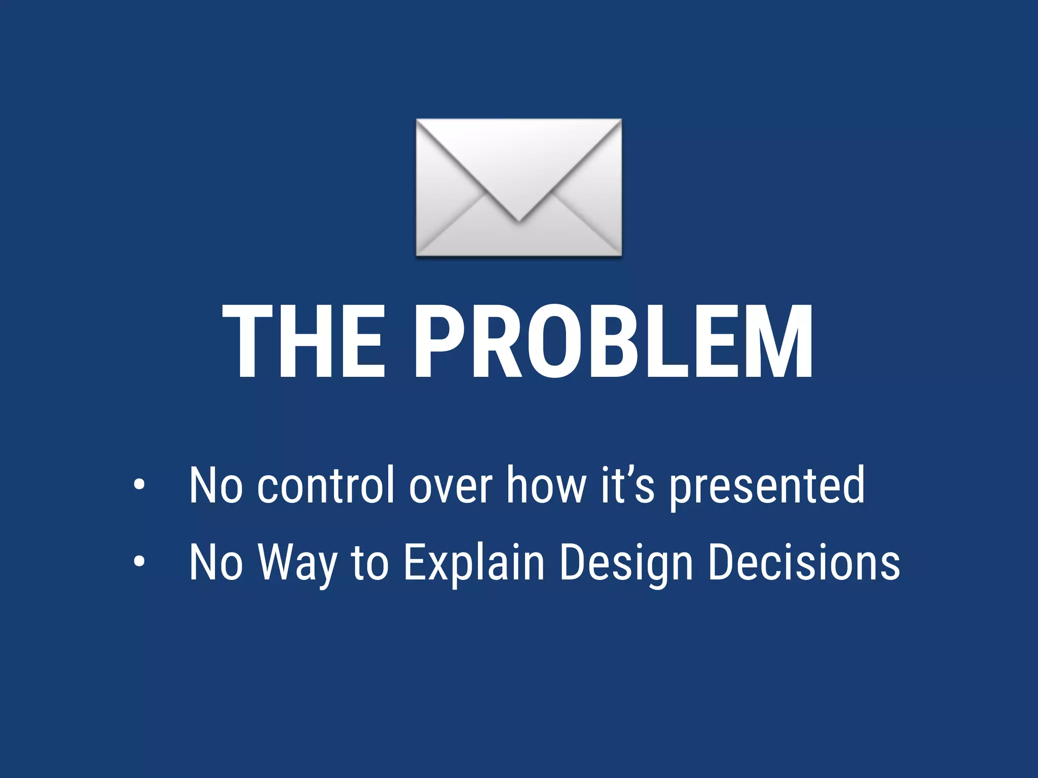 ✉THE PROBLEM
• No control over how it’s presented
• No Way to Explain Design Decisions
 