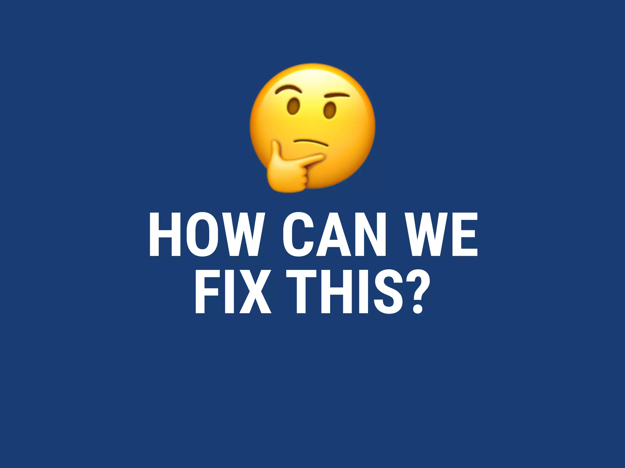 🤔
HOW CAN WE 
FIX THIS?
 