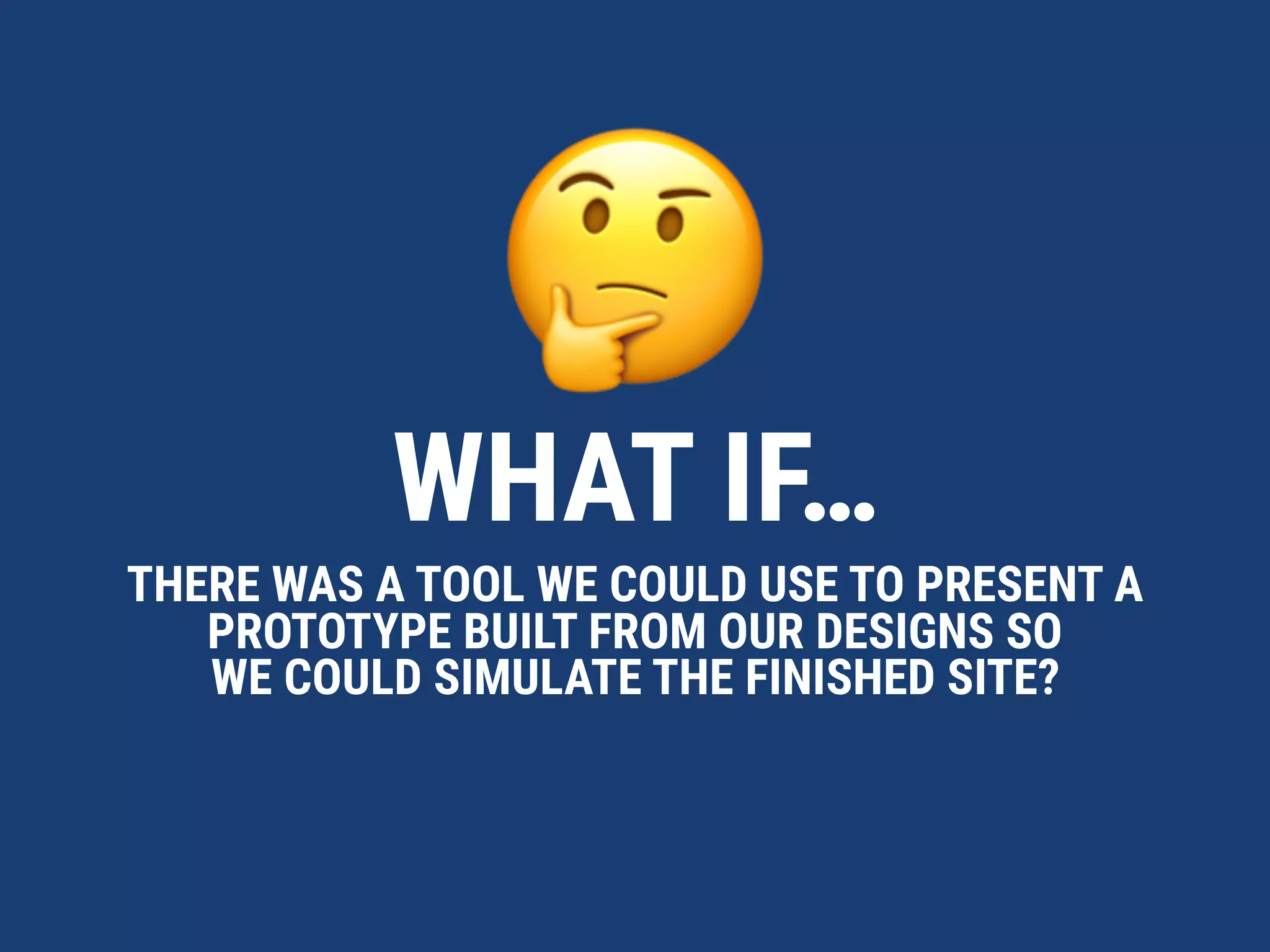 🤔
WHAT IF…
THERE WAS A TOOL WE COULD USE TO PRESENT A
PROTOTYPE BUILT FROM OUR DESIGNS SO  
WE COULD SIMULATE THE FINISHED SITE?
 
