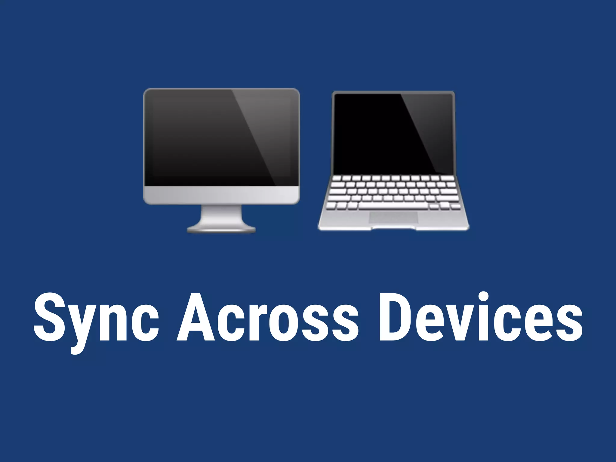 Sync Across Devices
🖥 💻
 
