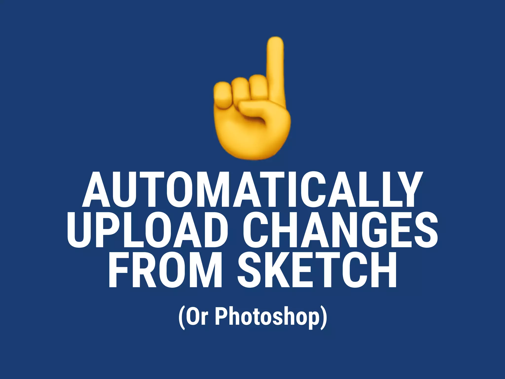 ☝
(Or Photoshop)
AUTOMATICALLY  
UPLOAD CHANGES
FROM SKETCH
 