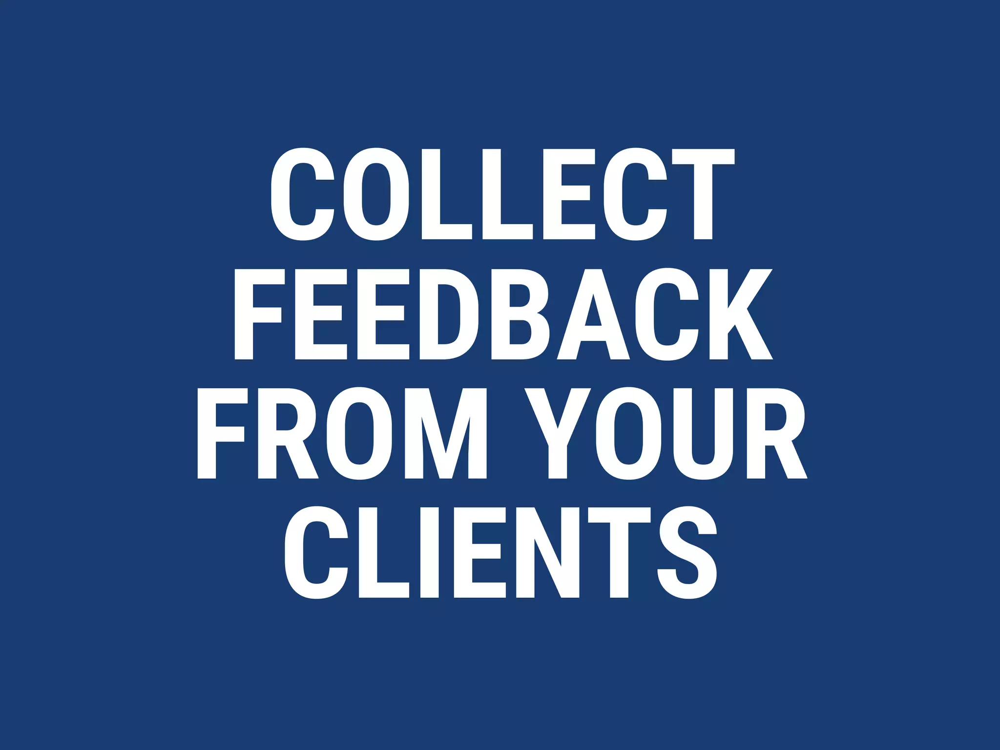 COLLECT
FEEDBACK
FROM YOUR
CLIENTS
 