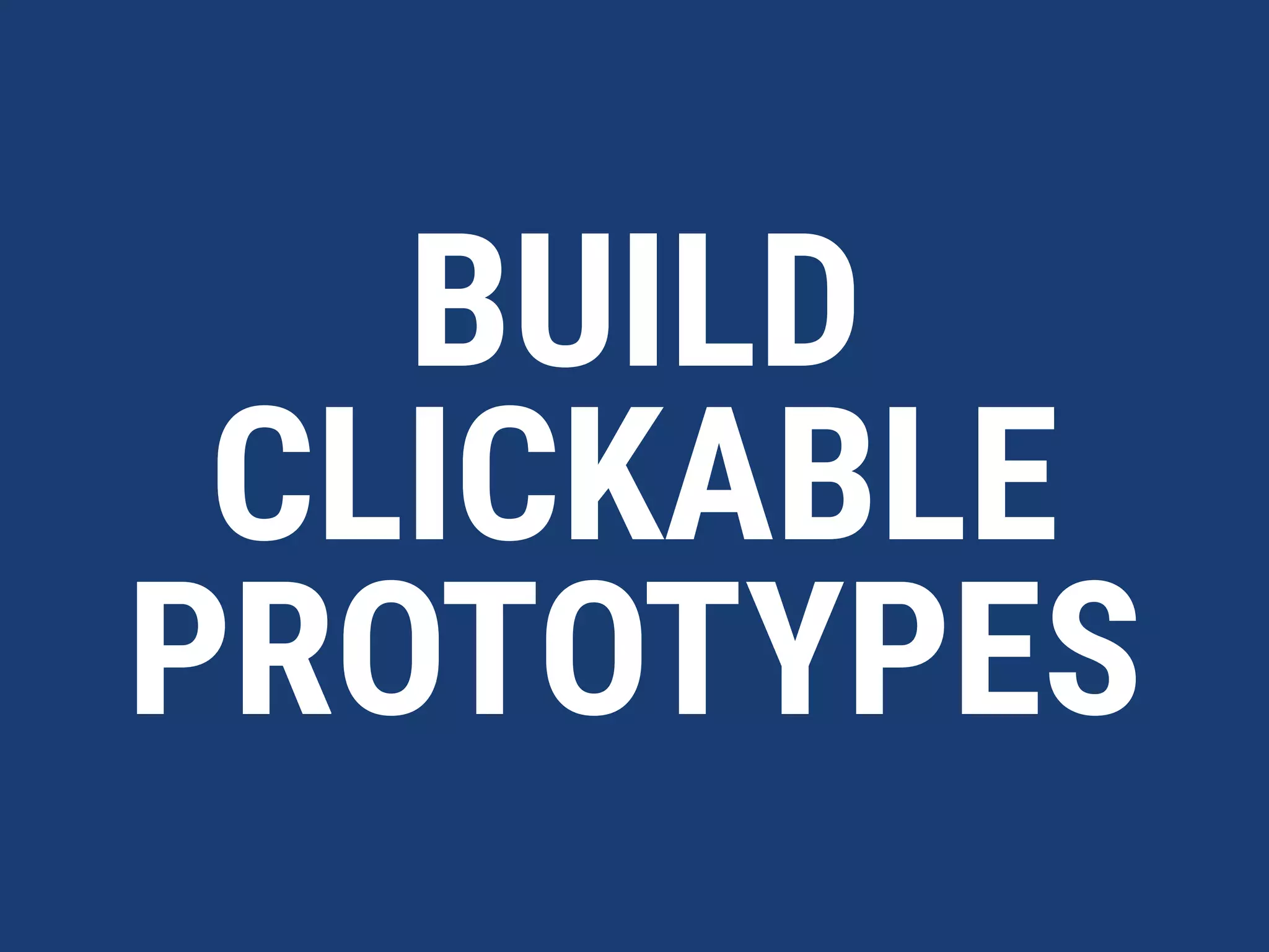 BUILD
CLICKABLE
PROTOTYPES
 