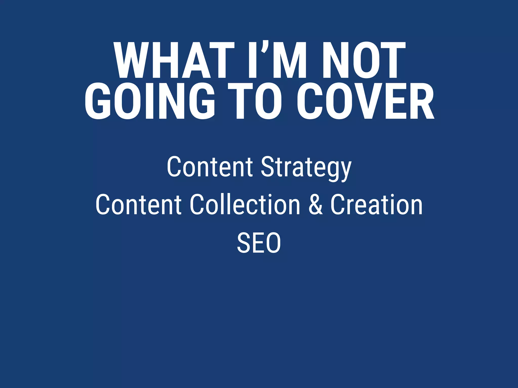 WHAT I’M NOT
GOING TO COVER
Content Strategy
Content Collection & Creation
No code stuff
 