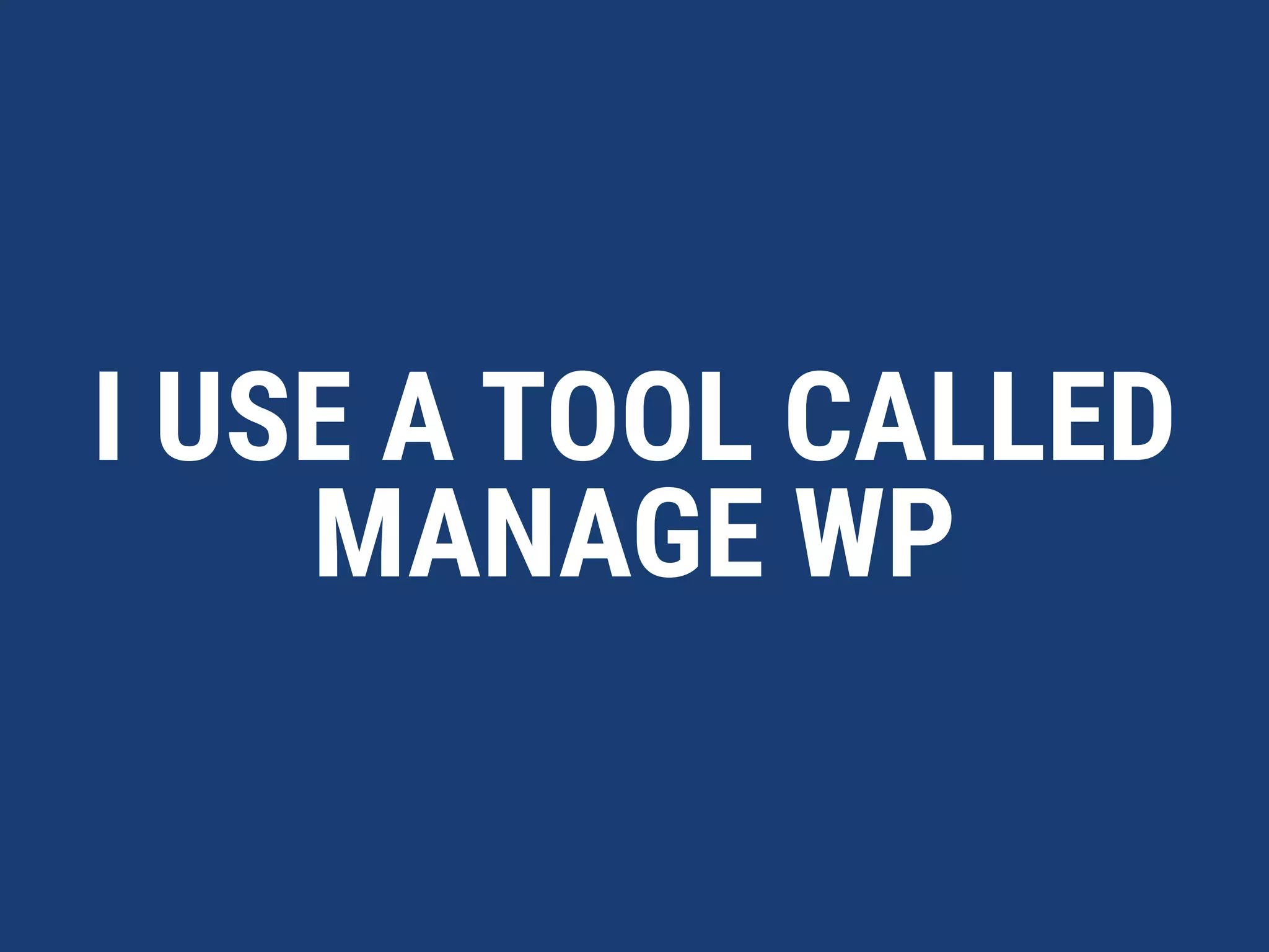 MANAGE WP
HAS SOME REALLY
GREAT FEATURES
• Manage All your WordPress Sites in one place
• A lot of the functionality is FREE
• Save time by not having to log into each site
• Backups are really inexpensive ($2/mo per site)
• Add value with Client Reports
 