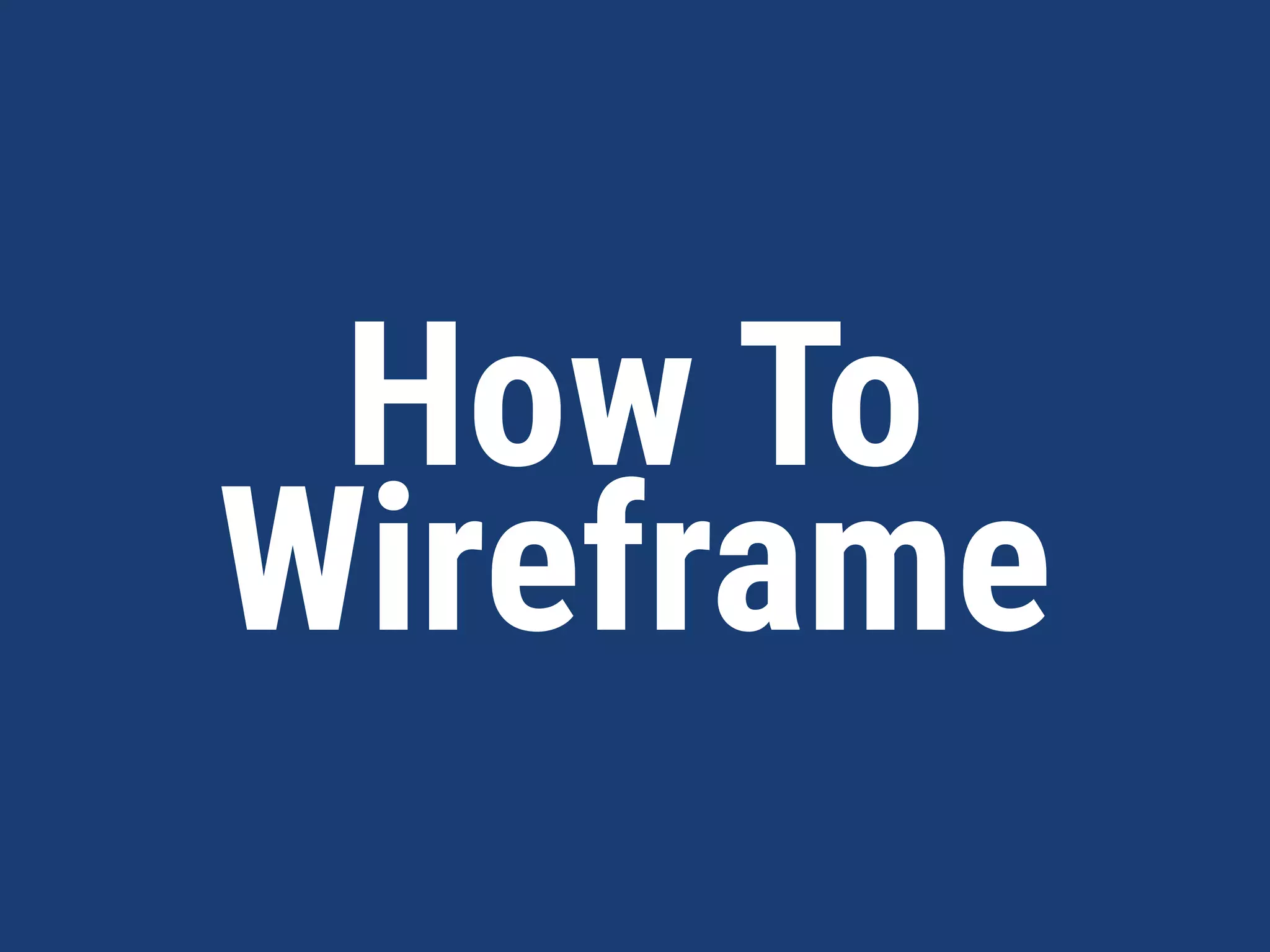 How To  
Wireframe
 