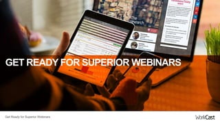 Get Ready for Superior Webinars
GET READY FOR SUPERIOR WEBINARS
Get Ready for Superior Webinars
 